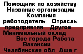 Помощник по хозяйству › Название организации ­ Компания-работодатель › Отрасль предприятия ­ Другое › Минимальный оклад ­ 30 000 - Все города Работа » Вакансии   . Челябинская обл.,Аша г.